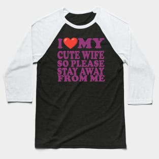i love my cute wife so stay away from me Baseball T-Shirt